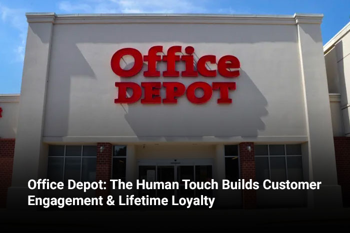 Office Depot: The Human Touch Builds Customer Engagement & Lifetime Loyalty 