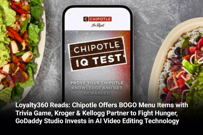 Loyalty360 Reads: Chipotle Offers BOGO Menu Items with Trivia Game, Kroger & Kellogg Partner to Fight Hunger, GoDaddy Studio Invests in AI Video Editing Technology 